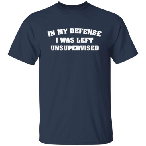 In my defense i was left unsupervised shirt