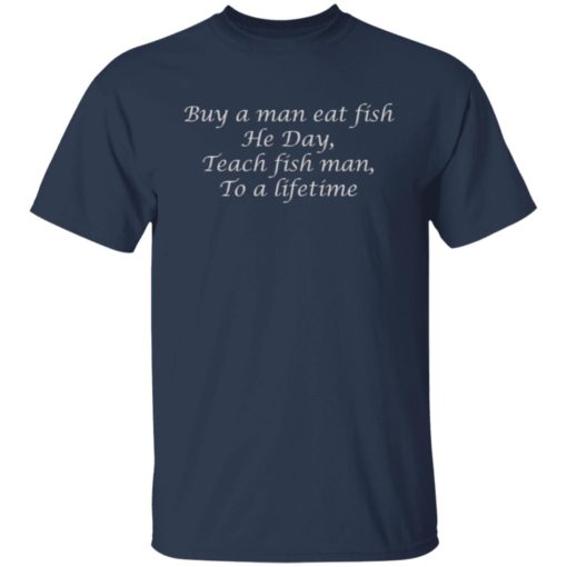 Buy a man eat fish he day teach fish man to a lifetime shirt