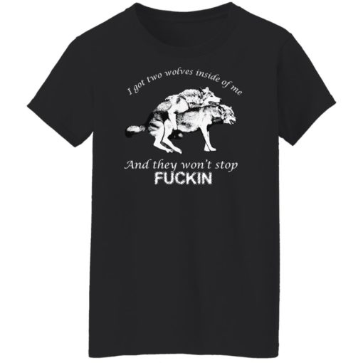 I got two wolves inside me and they won’t stop f*ckin shirt