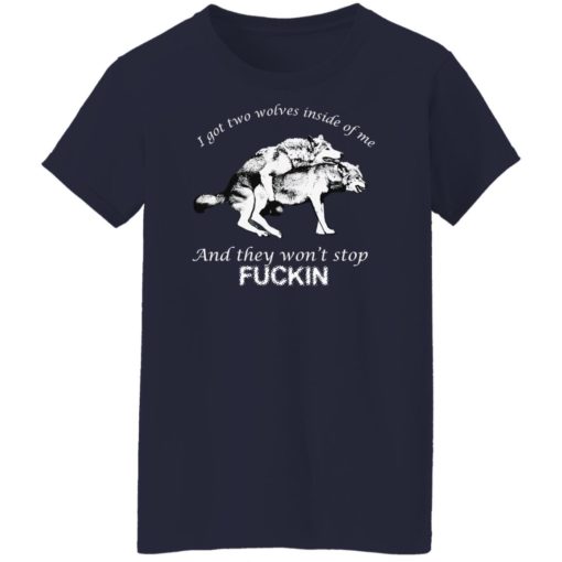 I got two wolves inside me and they won’t stop f*ckin shirt