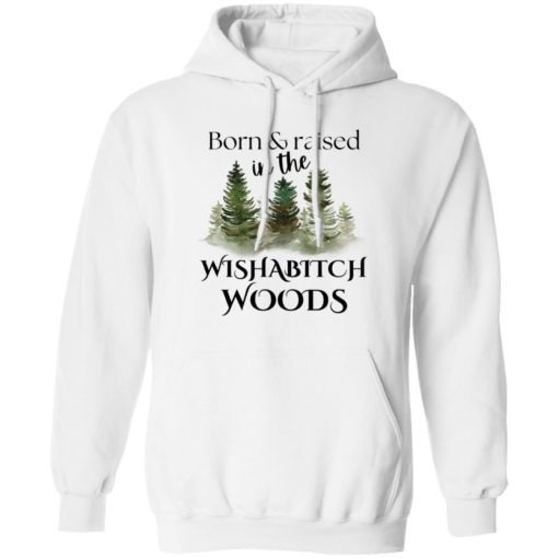 Born and raised in the wishab*tch woods shirt