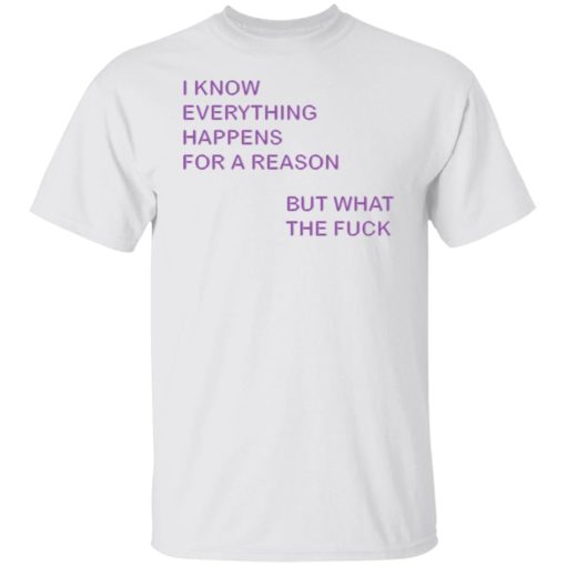 I know everything happens for a reason but what the f*ck shirt