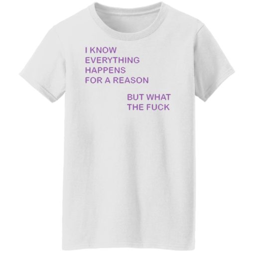 I know everything happens for a reason but what the f*ck shirt