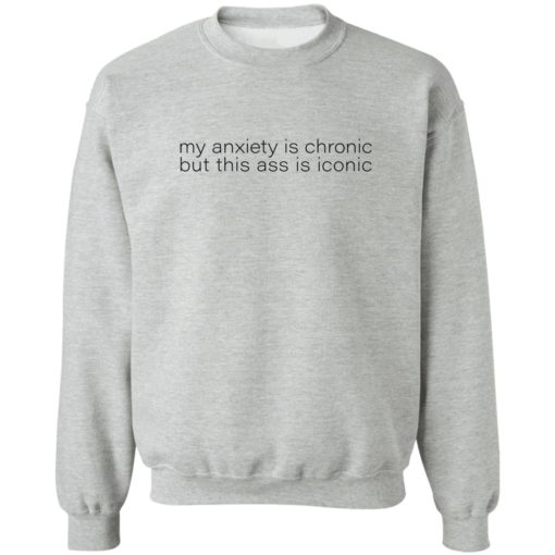 My anxiety is chronic but this a** is iconic shirt