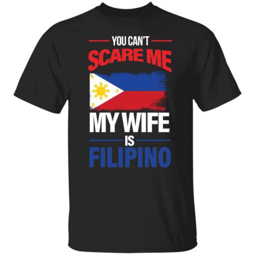 You can’t scare me my wife is filipino shirt