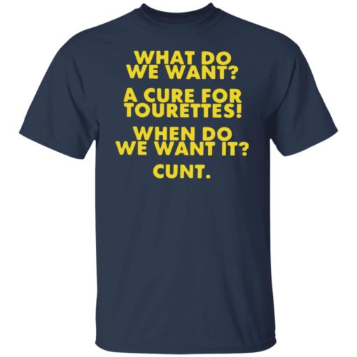 What do we want a cure for tourettes when do we want it cunt shirt