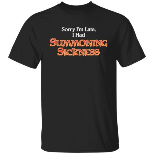 Sorry i’m late i had summoning sickness shirt