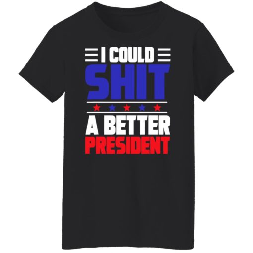I could sh*t a better president shirt