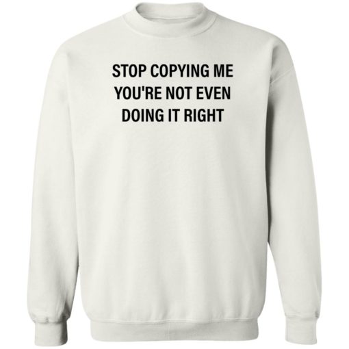 Stop copying me you’re not even doing it right shirt