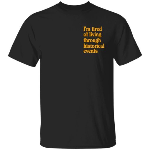 I’m tired of living through historical events shirt