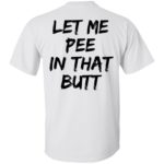 Let me pee in that butt shirt
