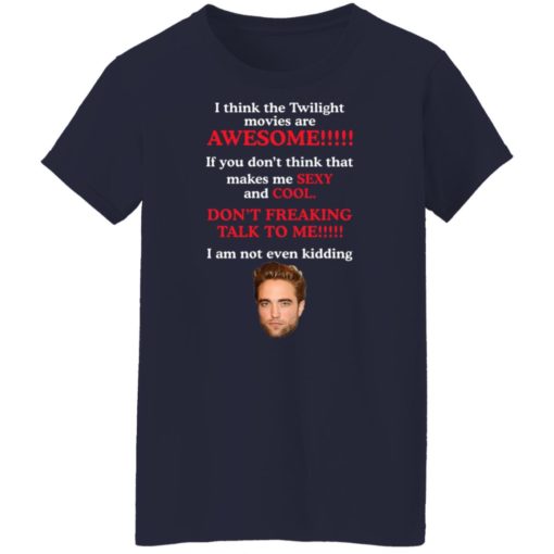 I think the Twilight movies are awesome if you don’t think shirt