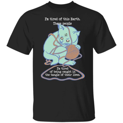 Cat i’m tired of earth these people i’am tired of being caught shirt