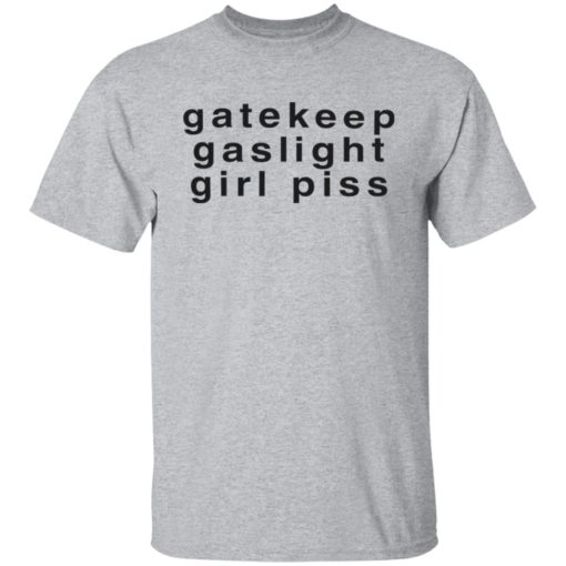 Gatekeep gaslight girl piss shirt