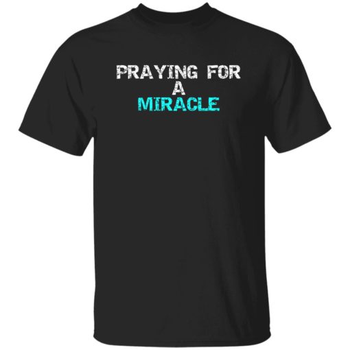Praying for a miracle shirt