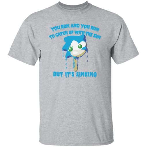 Sonic you run and you run to catch up with the sun but it’s sinking shirt