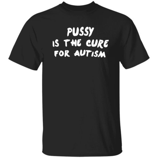 P*ssy is the cure for autism shirt