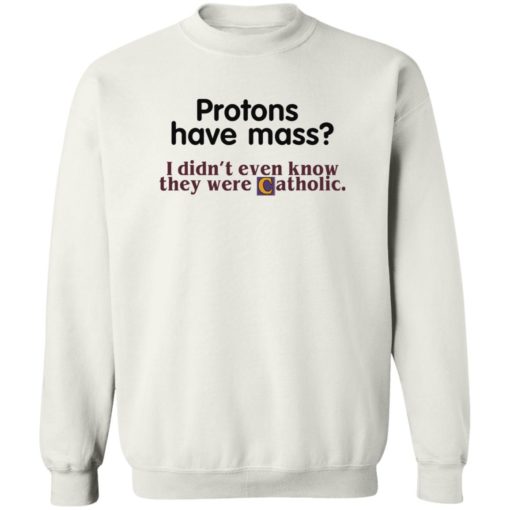 Protons have mass I didn’t even know they were catholic shirt