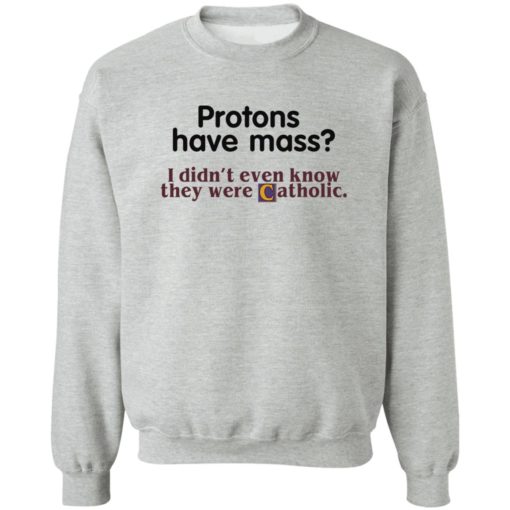 Protons have mass I didn’t even know they were catholic shirt