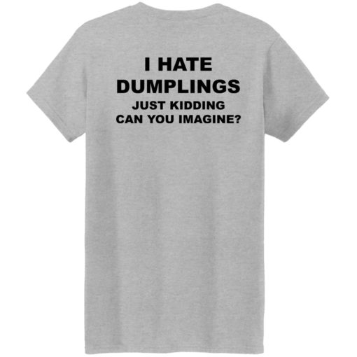 I hate dumpling just kidding can you imagine shirt