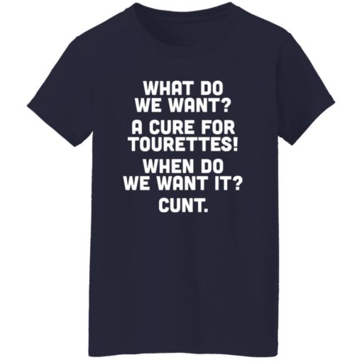 What do we want a cure for Tourettes when do we want it c*nt shirt