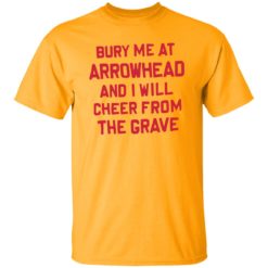 Bury me at arrowhead and I will cheer from the grave shirt