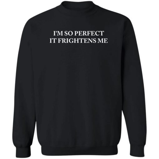 I’m so perfect it frightens me sweatshirt