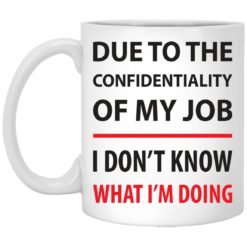 Due to the confidentiality of my job i don’t know what i’m doing mug
