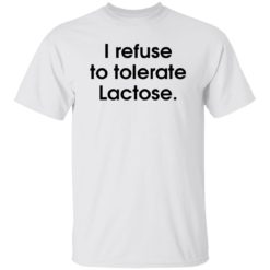 I refuse to tolerate Lactose shirt