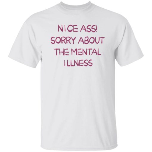 Nice a** sorry about the mental illness shirt