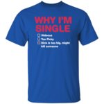 Why i'm single hideous to picky dick is too big might kill someone shirt