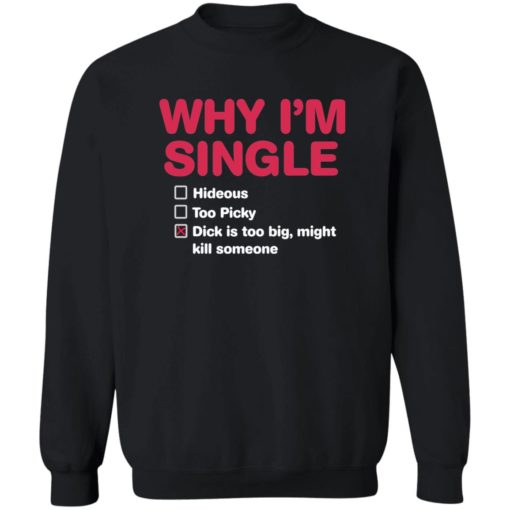Why i’m single hideous to picky dick is too big might kill someone shirt