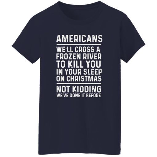 Americans we’ll cross a frozen river to kill you in your shirt