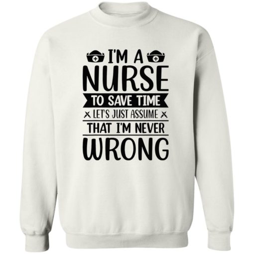 I’m a nurse to save time let’s just assume that I’m never wrong shirt