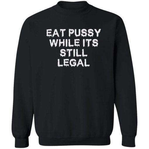 Eat pussy while it’s still legal shirt