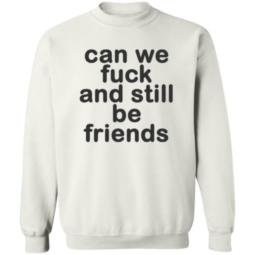 Can we f*ck and still be friends shirt