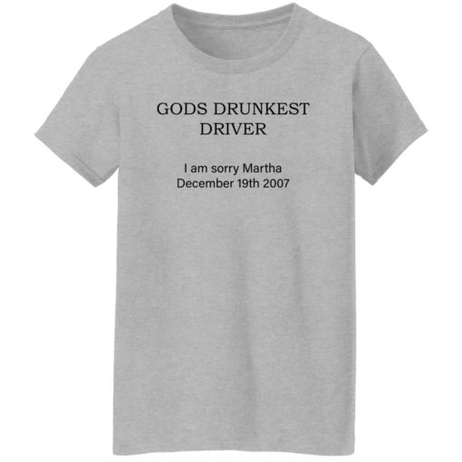 Gods drunkest driver i am sorry martha december 19th 2007 shirt