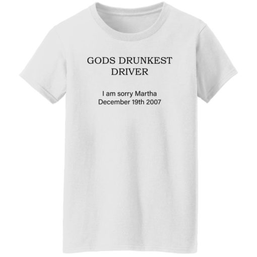 Gods drunkest driver i am sorry martha december 19th 2007 shirt
