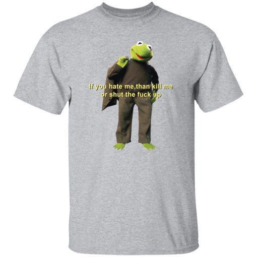 Kermit if you hate me then kill me or shut the f*ck up shirt