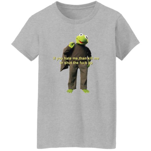 Kermit if you hate me then kill me or shut the f*ck up shirt