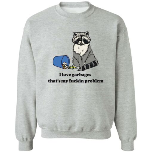 Raccoon i love garbages that’s my fuckin problem shirt