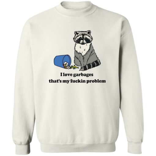 Raccoon i love garbages that’s my fuckin problem shirt