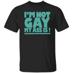 I’m not gay my a** is shirt