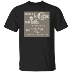 My body is a machine that turns cigarettes into smoked cigarettes shirt