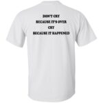 Don't’ cry because it’s over cry because it happened shirt