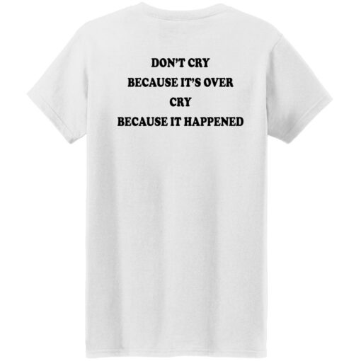 Don’t’ cry because it’s over cry because it happened shirt
