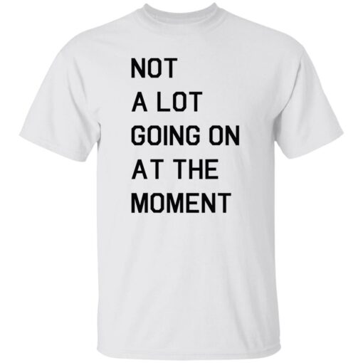 Not a lot going on at the moment shirt