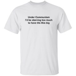 Under communism i’d be starving too much to have tits this big shirt