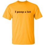 I poop a lot shirt
