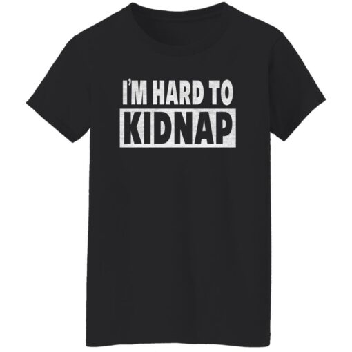 I’m hard to kidnap shirt